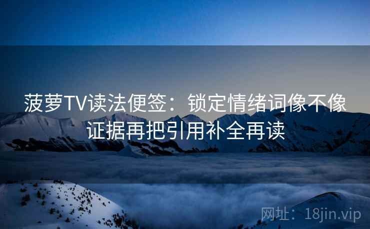 菠萝TV读法便签：锁定情绪词像不像证据再把引用补全再读