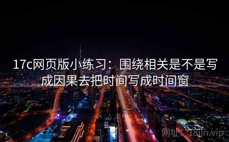 17c网页版小练习：围绕相关是不是写成因果去把时间写成时间窗