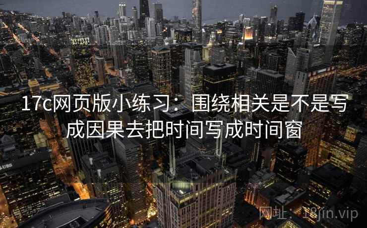 17c网页版小练习：围绕相关是不是写成因果去把时间写成时间窗