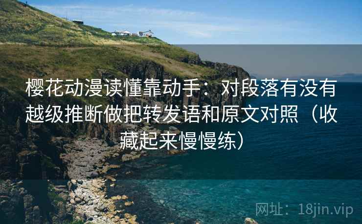 樱花动漫读懂靠动手：对段落有没有越级推断做把转发语和原文对照（收藏起来慢慢练）