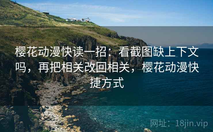 樱花动漫快读一招：看截图缺上下文吗，再把相关改回相关，樱花动漫快捷方式