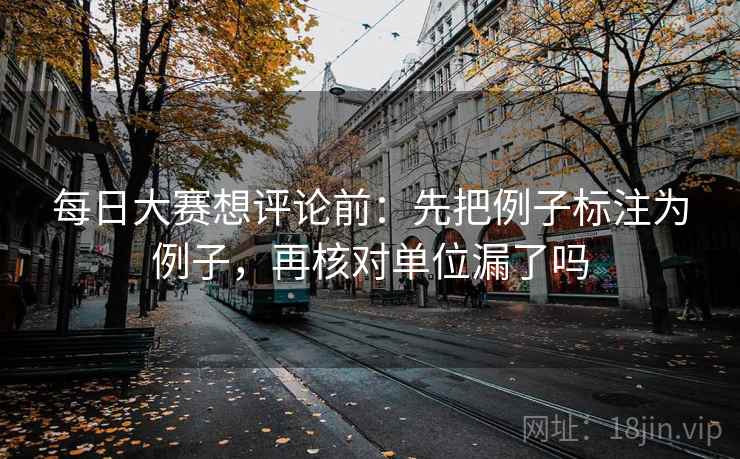 每日大赛想评论前：先把例子标注为例子，再核对单位漏了吗