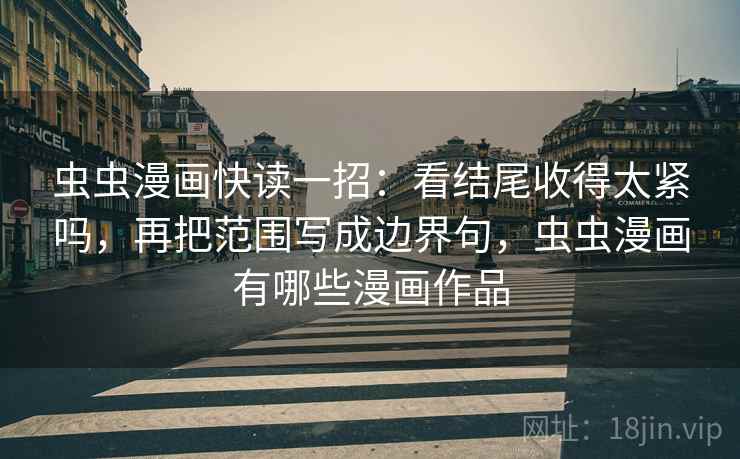 虫虫漫画快读一招：看结尾收得太紧吗，再把范围写成边界句，虫虫漫画有哪些漫画作品