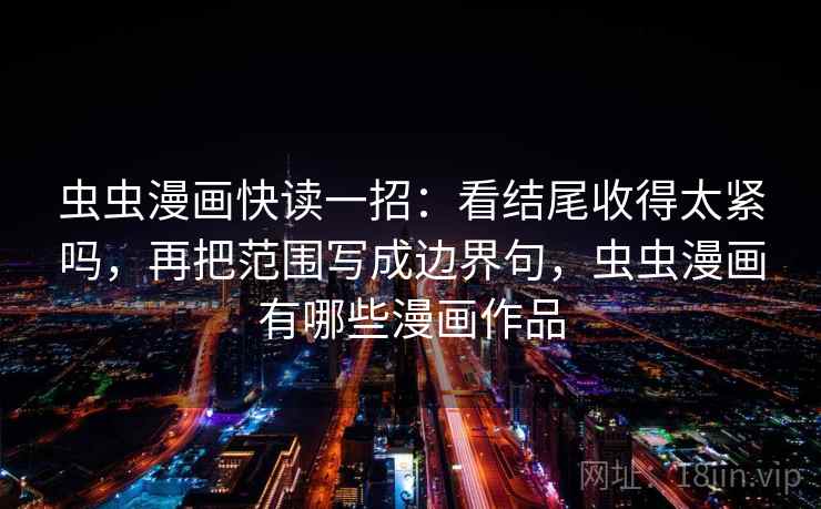 虫虫漫画快读一招：看结尾收得太紧吗，再把范围写成边界句，虫虫漫画有哪些漫画作品