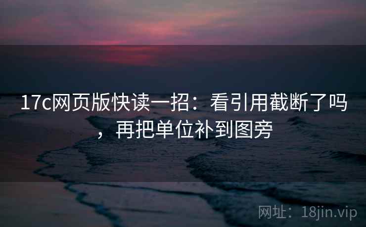 17c网页版快读一招：看引用截断了吗，再把单位补到图旁