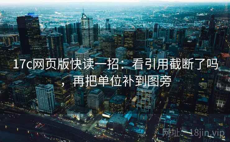 17c网页版快读一招：看引用截断了吗，再把单位补到图旁